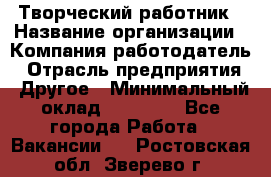 Творческий работник › Название организации ­ Компания-работодатель › Отрасль предприятия ­ Другое › Минимальный оклад ­ 25 000 - Все города Работа » Вакансии   . Ростовская обл.,Зверево г.